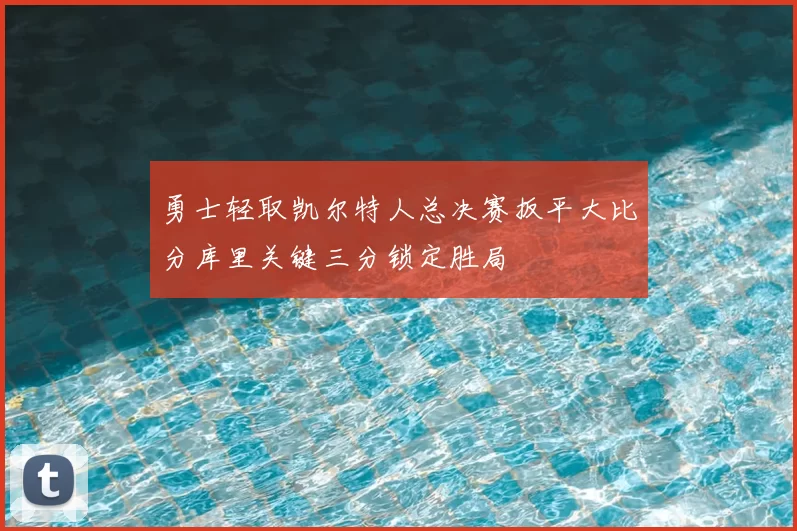 勇士轻取凯尔特人总决赛扳平大比分库里关键三分锁定胜局