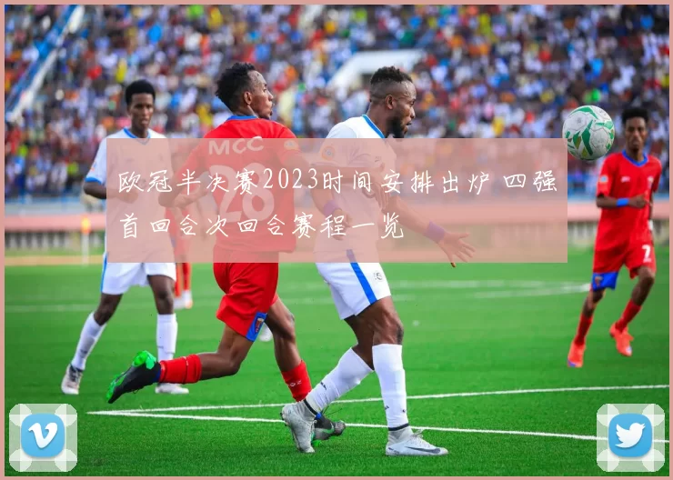 欧冠半决赛2023时间安排出炉 四强首回合次回合赛程一览