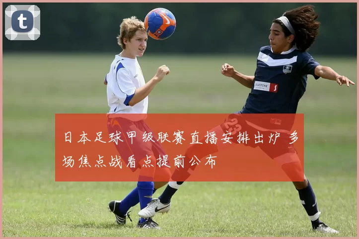 日本足球甲级联赛直播安排出炉 多场焦点战看点提前公布