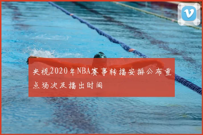 央视2020年NBA赛事转播安排公布重点场次及播出时间