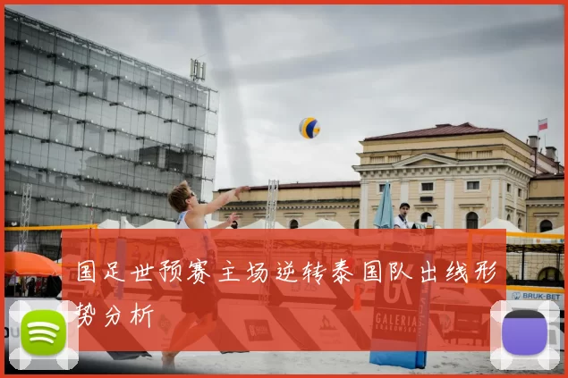 国足世预赛主场逆转泰国队出线形势分析