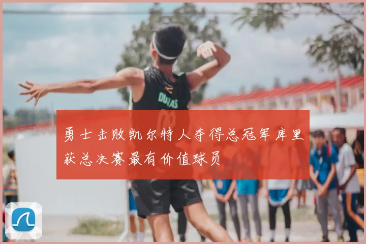 勇士击败凯尔特人夺得总冠军库里获总决赛最有价值球员