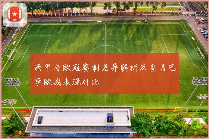 西甲与欧冠赛制差异解析及皇马巴萨欧战表现对比