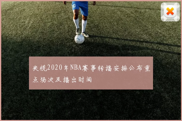 央视2020年NBA赛事转播安排公布重点场次及播出时间