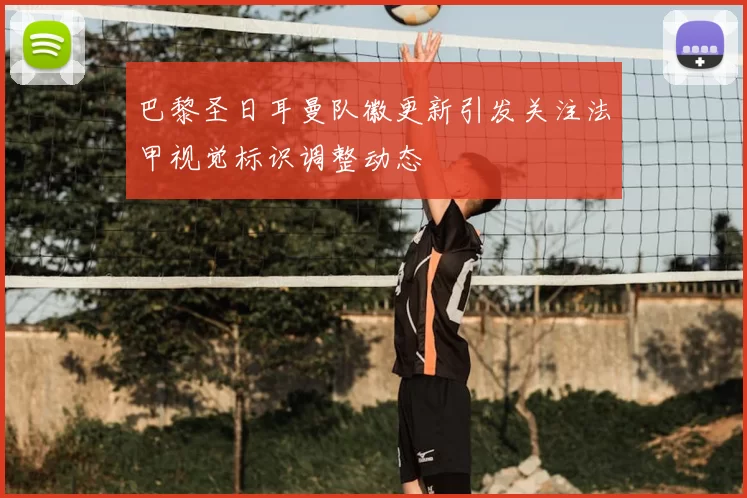 巴黎圣日耳曼队徽更新引发关注法甲视觉标识调整动态