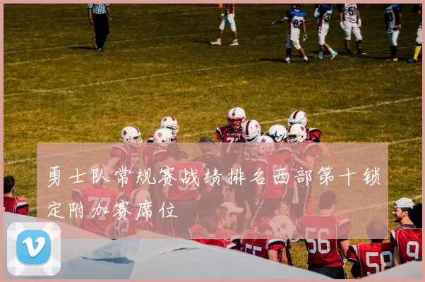 勇士队常规赛战绩排名西部第十锁定附加赛席位