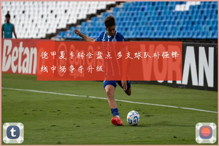 德甲夏季转会盘点 多支球队补强锋线中场争夺升级