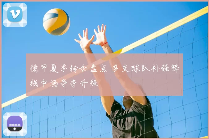 德甲夏季转会盘点 多支球队补强锋线中场争夺升级