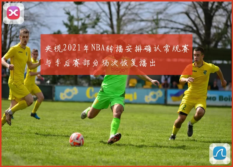 央视2021年NBA转播安排确认常规赛与季后赛部分场次恢复播出