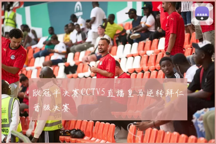 欧冠半决赛CCTV5直播皇马逆转拜仁晋级决赛