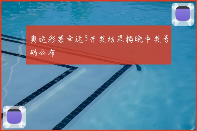 奥运彩票幸运5开奖结果揭晓中奖号码公布