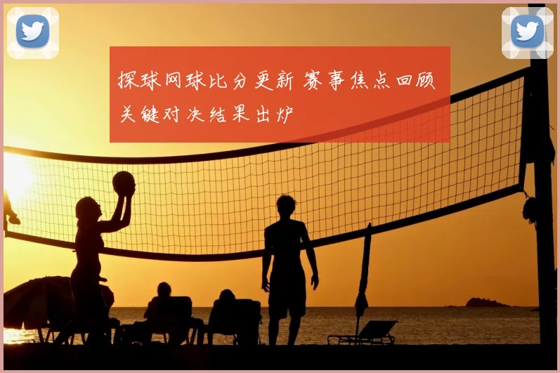 探球网球比分更新 赛事焦点回顾 关键对决结果出炉