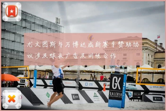 尤文图斯与万博达成新赛季赞助协议涉及球衣广告及训练合作