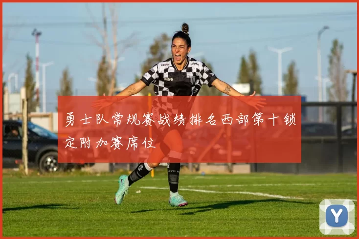 勇士队常规赛战绩排名西部第十锁定附加赛席位