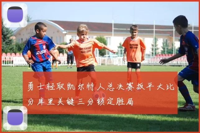 勇士轻取凯尔特人总决赛扳平大比分库里关键三分锁定胜局